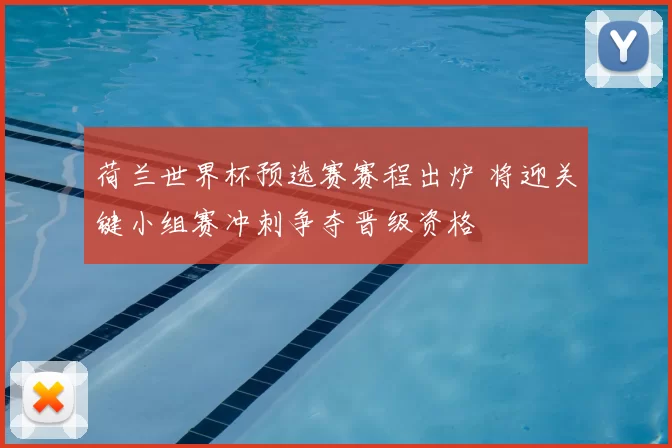 荷兰世界杯预选赛赛程出炉 将迎关键小组赛冲刺争夺晋级资格