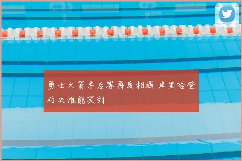 勇士火箭季后赛再度相遇 库里哈登对决谁能笑到