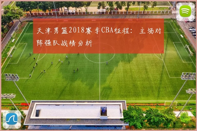 天津男篮2018赛季CBA征程:主场对阵强队战绩分析