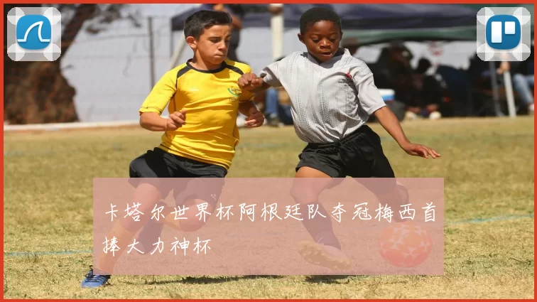 卡塔尔世界杯阿根廷队夺冠梅西首捧大力神杯