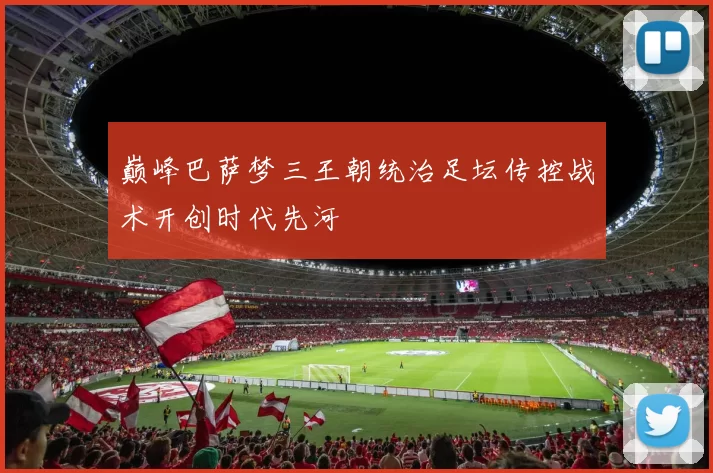 巅峰巴萨梦三王朝统治足坛传控战术开创时代先河