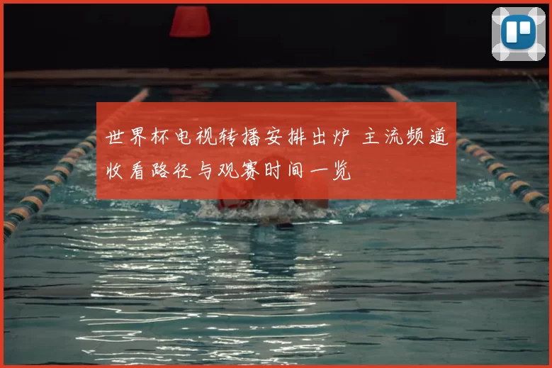 世界杯电视转播安排出炉 主流频道收看路径与观赛时间一览