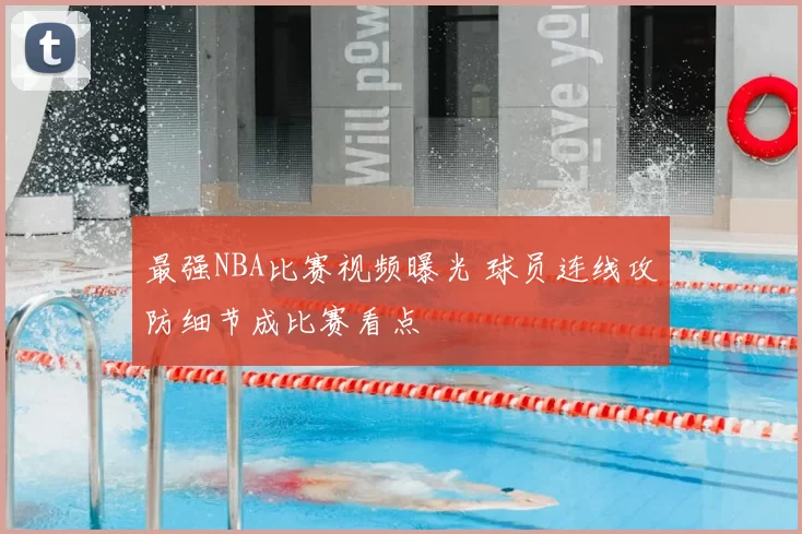 最强NBA比赛视频曝光 球员连线攻防细节成比赛看点