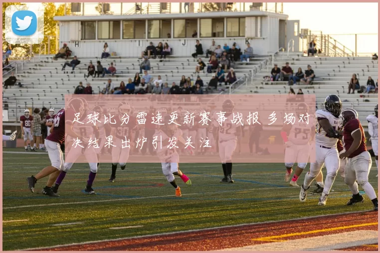 足球比分雷速更新赛事战报 多场对决结果出炉引发关注